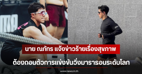 นาย ณภัทร แจ้งข่าวร้ายเรื่องสุขภาพ ต้องถอนตัวการแข่งขันวิ่งมาราธอนระดับโลก