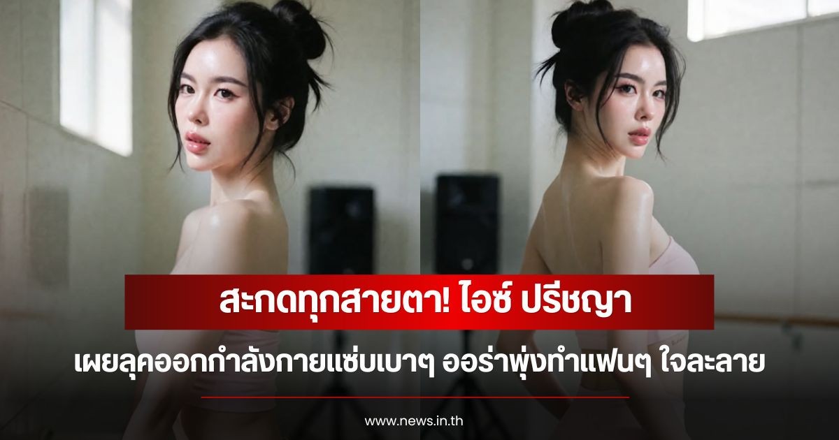 สะกดทุกสายตา! ไอซ์ ปรีชญา เผยลุคออกกำลังกายแซ่บเบาๆ ออร่าพุ่งทำแฟนๆ ใจละลาย
