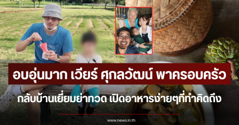 อบอุ่นมาก เวียร์ ศุกลวัฒน์ พาครอบครัวกลับบ้านเยี่ยมย่าทวด เปิดเมนูง่ายๆที่คิดถึง