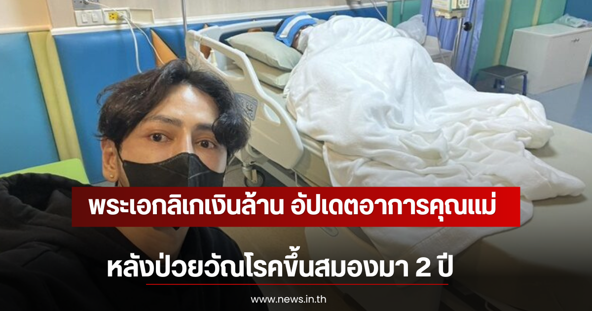 พระเอกลิเกเงินล้าน อัปเดตอาการคุณแม่ หลังป่วยวัณโรคขึ้นสมองมา 2 ปี