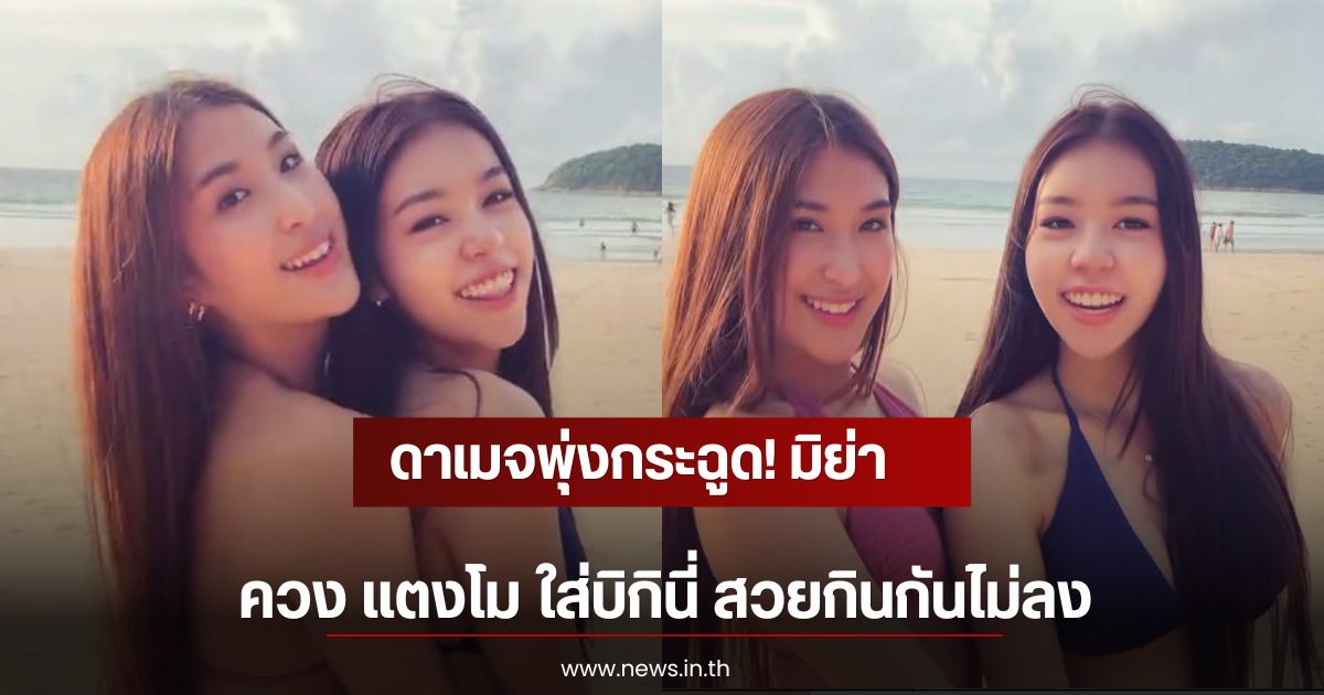 ดาเมจพุ่งกระฉูด! มิย่า ควง แตงโม ใส่บิกินี่ สวยกินกันไม่ลง
