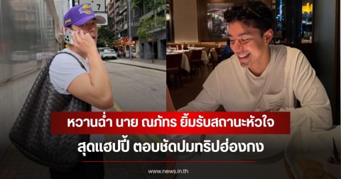 หวานฉ่ำ นาย ณภัทร ยิ้มรับสถานะหัวใจสุดแฮปปี้ ตอบชัดปมทริปฮ่องกง