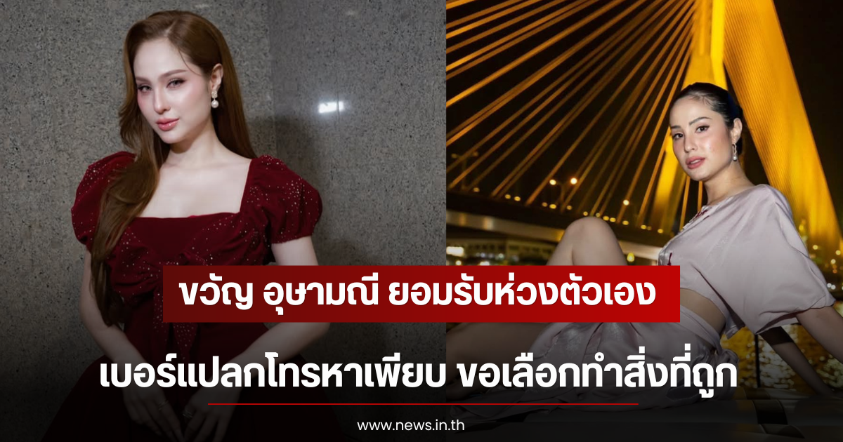 ขวัญ อุษามณี ยอมรับห่วงตัวเอง เบอร์แปลกโทรหาเพียบ ขอเลือกทำสิ่งที่ถูก