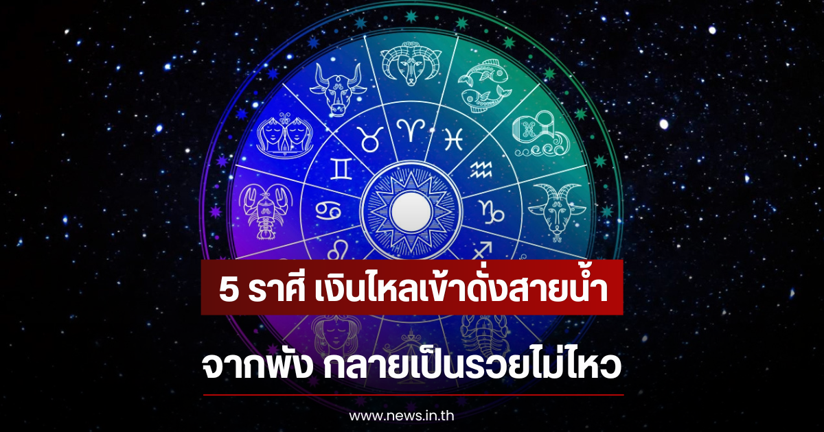 5 ราศี เงินไหลเข้าดั่งสายน้ำ จากพัง กลายเป็นรวยไม่ไหว