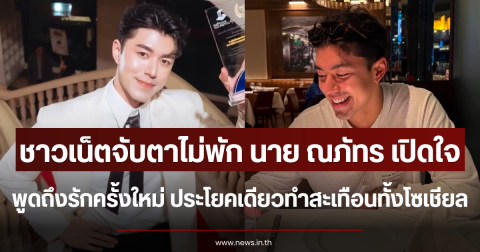ชาวเน็ตจับตาไม่พัก นาย ณภัทร เปิดใจพูดถึงรักครั้งใหม่ ประโยคเดียวทำสะเทือนทั้งโซเชียล
