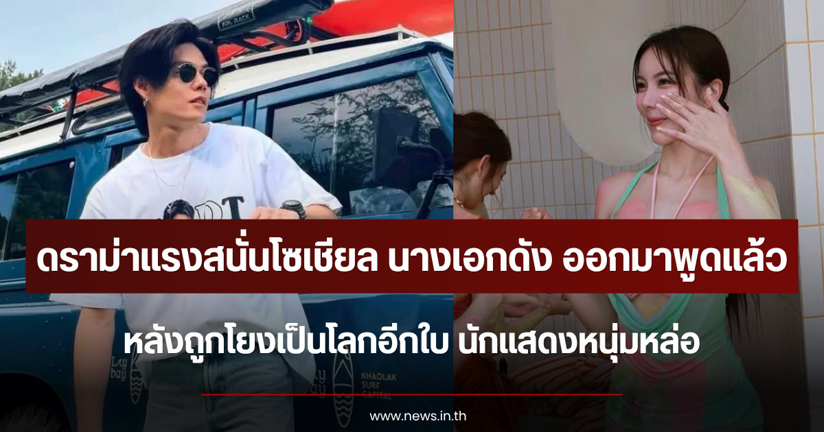 ดราม่าแรงสนั่นโซเชียล นางเอกดัง ออกมาพูดแล้ว หลังถูกโยงเป็นโลกอีกใบ นักแสดงหนุ่มหล่อ