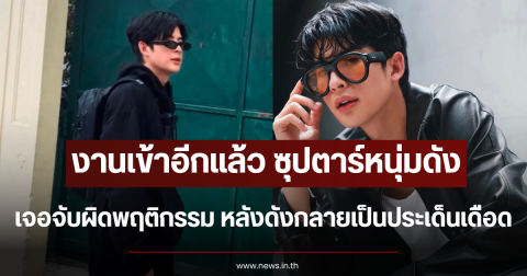 งานเข้าอีกแล้ว ซุปตาร์หนุ่มดัง เจอจับผิดพฤติกรรม หลังดังกลายเป็นประเด็นเดือด