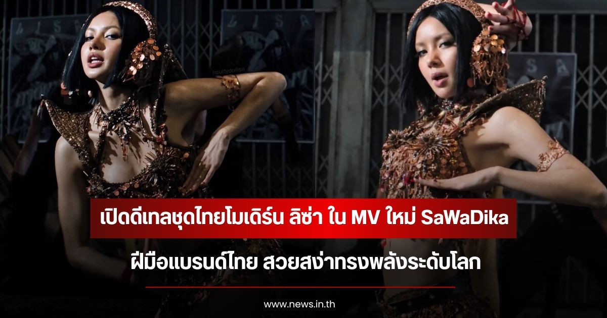 เปิดดีเทลชุดไทยโมเดิร์น ลิซ่า ใน MV ใหม่ SaWaDika ฝีมือแบรนด์ไทย สวยสง่าทรงพลังระดับโลก