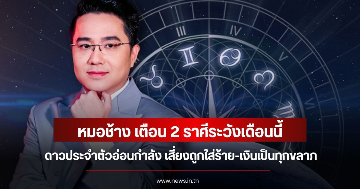 หมอช้าง เตือน 2 ราศีระวังเดือนนี้ ดาวประจำตัวอ่อนกำลัง เสี่ยงถูกใส่ร้าย-เงินเป็นทุกขลาภ