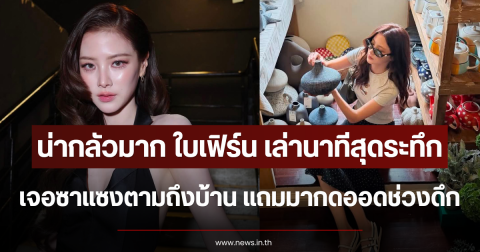 น่ากลัวมาก ใบเฟิร์น เล่านาทีสุดระทึก เจอซาแซงตามถึงบ้าน แถมมากดออดช่วงดึก