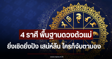 4 ราศี พื้นฐานดวงตัวแม่ ยิ่งเชิดยิ่งปัง เสน่ห์ล้น ใครก็จับตามอง