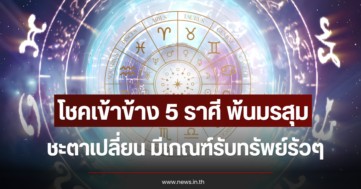โชคเข้าข้าง 5 ราศี พ้นมรสุม ชะตาเปลี่ยน มีเกณฑ์รับทรัพย์รัวๆ
