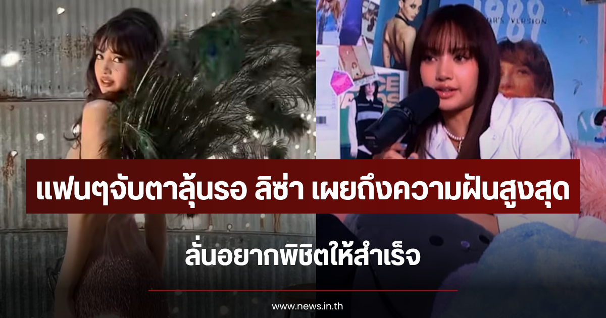 แฟนๆจับตาลุ้นรอ ลิซ่า เผยถึงความฝันสูงสุด ลั่นอยากพิชิตให้สำเร็จ