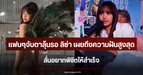 แฟนๆจับตาลุ้นรอ ลิซ่า เผยถึงความฝันสูงสุด ลั่นอยากพิชิตให้สำเร็จ