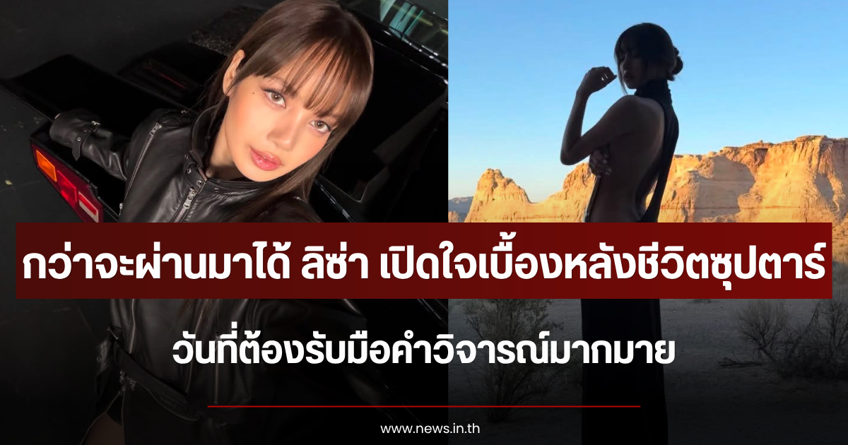 กว่าจะผ่านมาได้ ลิซ่า เปิดใจเบื้องหลังชีวิตซุปตาร์ วันที่ต้องรับมือคำวิจารณ์มากมาย