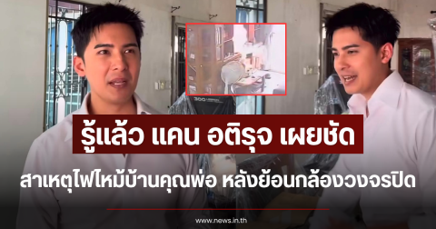 รู้แล้ว แคน อติรุจ เผยชัด สาเหตุไฟไหม้บ้านคุณพ่อ หลังย้อนกล้องวงจรปิด