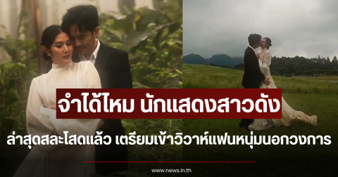 จำได้ไหม นักแสดงสาวดัง ล่าสุดสละโสดแล้ว เตรียมเข้าวิวาห์แฟนหนุ่มนอกวงการ