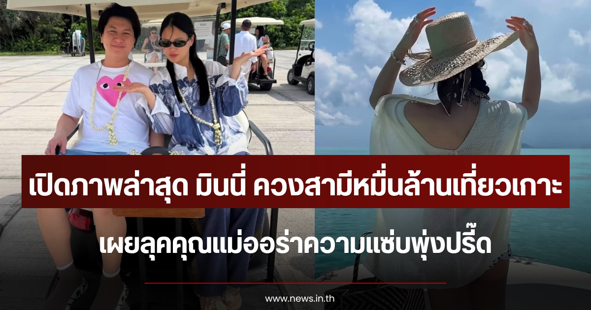 เปิดภาพล่าสุด มินนี่ ควงสามีหมื่นล้านเที่ยวเกาะ เผยลุคคุณแม่ออร่าความแซ่บพุ่งปรี๊ด