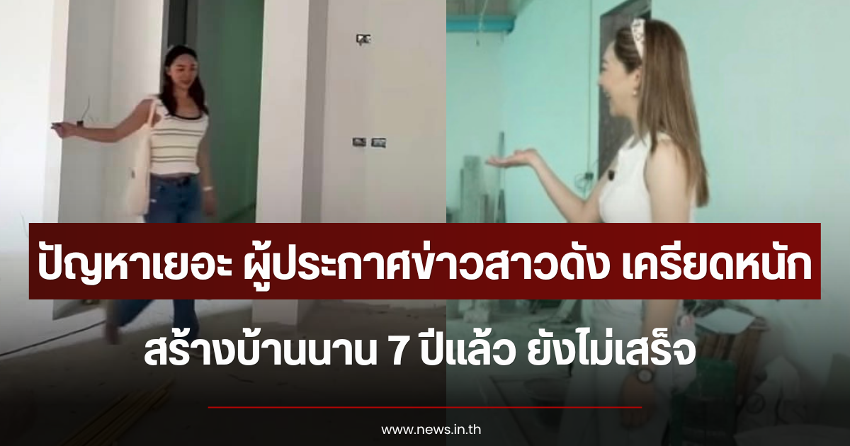 ปัญหาเยอะ ผู้ประกาศข่าวสาวดัง เครียดหนัก สร้างบ้านนาน 7 ปีแล้ว ยังไม่เสร็จ