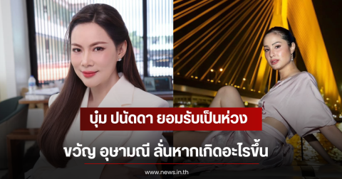 บุ๋ม ปนัดดา ยอมรับเป็นห่วง ขวัญ อุษามณี ลั่นหากเกิดอะไรขึ้น