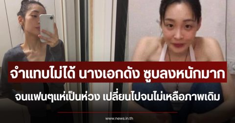 จำแทบไม่ได้ นางเอกดัง ซูบลงหนักมาก จนแฟนๆแห่เป็นห่วง เปลี่ยนไปจนไม่เหลือภาพเดิม (ตปท.)