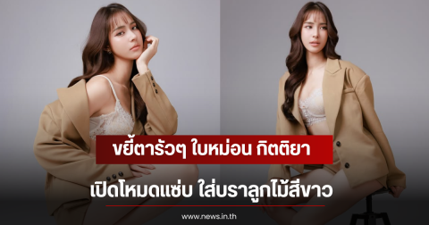 ขยี้ตารัวๆ ใบหม่อน กิตติยา เปิดโหมดแซ่บ ใส่บราลูกไม้สีขาว