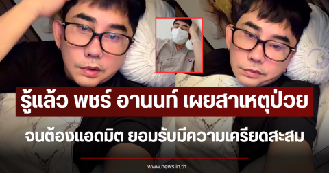 รู้แล้ว พชร์ อานนท์ เผยสาเหตุป่วย จนต้องแอดมิต ยอมรับมีความเครียดสะสม