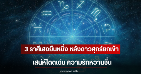 3 ราศีเฮงยืนหนึ่ง หลังดาวศุกร์ยกเข้า เสน่ห์โดดเด่น ความรักหวานชื่น