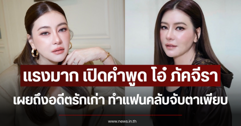 เเรงมาก เปิดคำพูด โอ๋ ภัคจีรา เผยถึงอดีตรักเก่า ทำแฟนคลับจับตาเพียบ