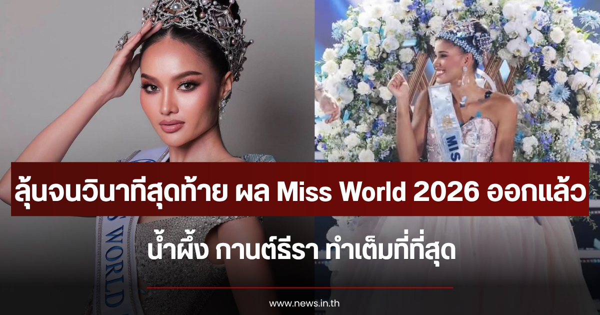ลุ้นจนวินาทีสุดท้าย ผล Miss World 2026 ออกแล้ว น้ำผึ้ง กานต์ธีรา ทำเต็มที่ที่สุด