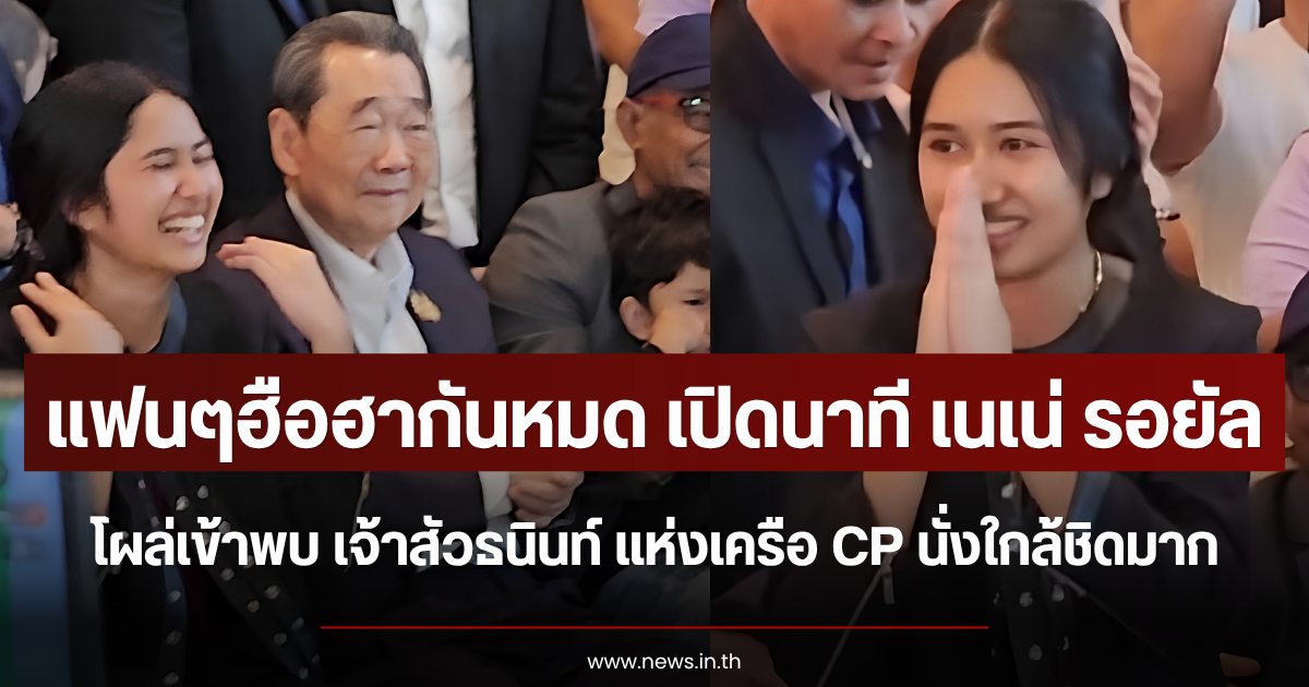 แฟนๆฮือฮากันหมด เปิดนาที เนเน่ รอยัล โผล่เข้าพบ เจ้าสัวธนินท์ แห่งเครือ CP นั่งใกล้ชิดมาก