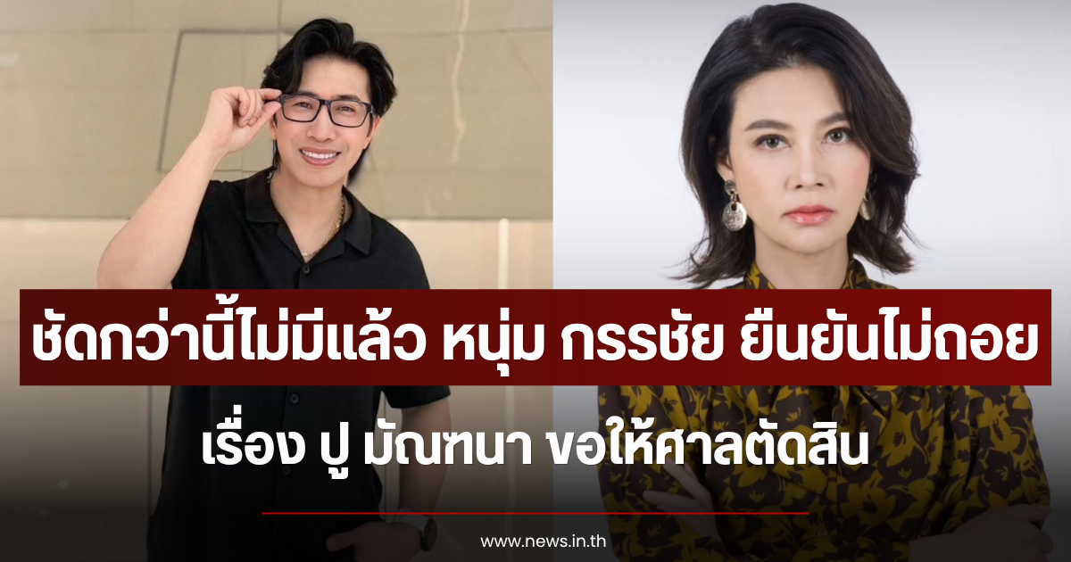 ชัดกว่านี้ไม่มีแล้ว หนุ่ม กรรชัย ยืนยันไม่ถอยเรื่อง ปู มัณฑนา ขอให้ศาลตัดสิน