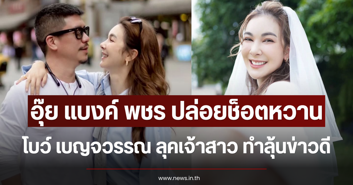 อุ๊ย แบงค์ พชร ปล่อยช็อตหวาน โบว์ เบญจวรรณ ลุคเจ้าสาว ทำลุ้นข่าวดี