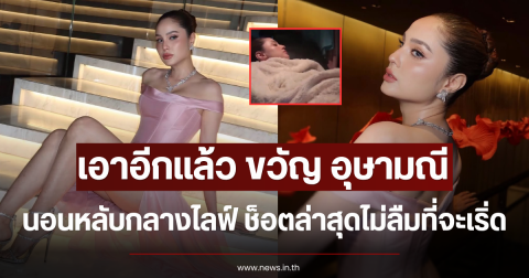เอาอีกแล้ว ขวัญ อุษามณี นอนหลับกลางไลฟ์ ช็อตล่าสุดไม่ลืมที่จะเริ่ด