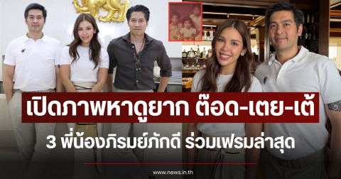 เปิดภาพหาดูยาก ต๊อด-เตย-เต้ 3 พี่น้องภิรมย์ภักดี ร่วมเฟรมล่าสุด