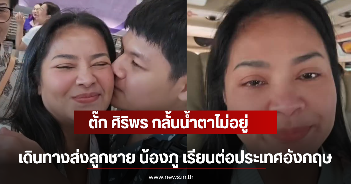 ตั๊ก ศิริพร กลั้นน้ำตาไม่อยู่ เดินทางส่งลูกชาย น้องภู เรียนต่อประเทศอังกฤษ