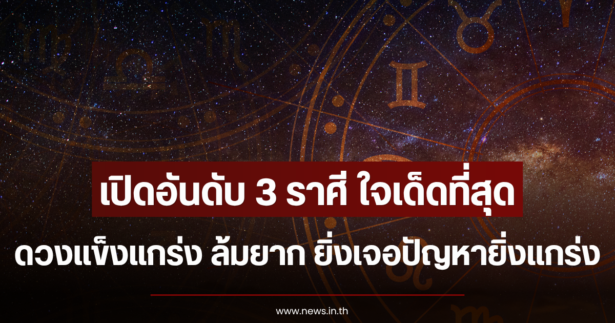 เปิดอันดับ 3 ราศี ใจเด็ดที่สุด ดวงแข็งแกร่ง ล้มยาก ยิ่งเจอปัญหายิ่งแกร่ง