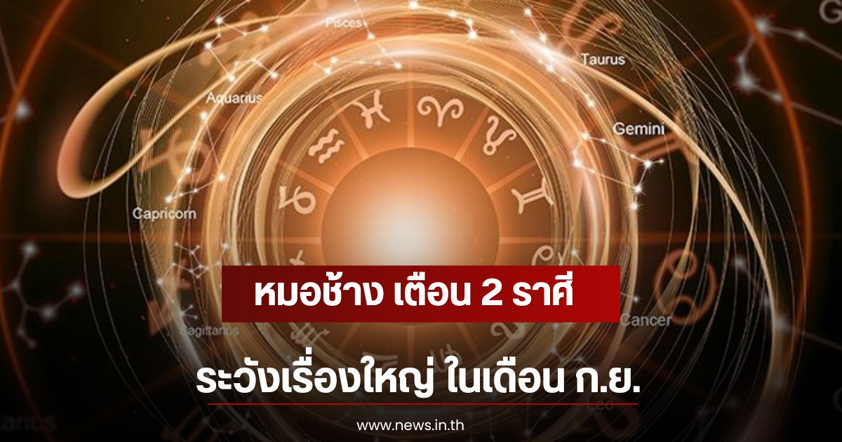 หมอช้าง เตือน 2 ราศี ระวังเรื่องใหญ่ ในเดือน ก.ย.