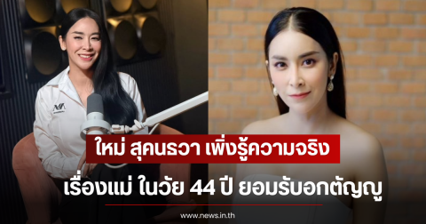 ใหม่ สุคนธวา เพิ่งรู้ความจริงเรื่องแม่ ในวัย 44 ปี ยอมรับอกตัญญู