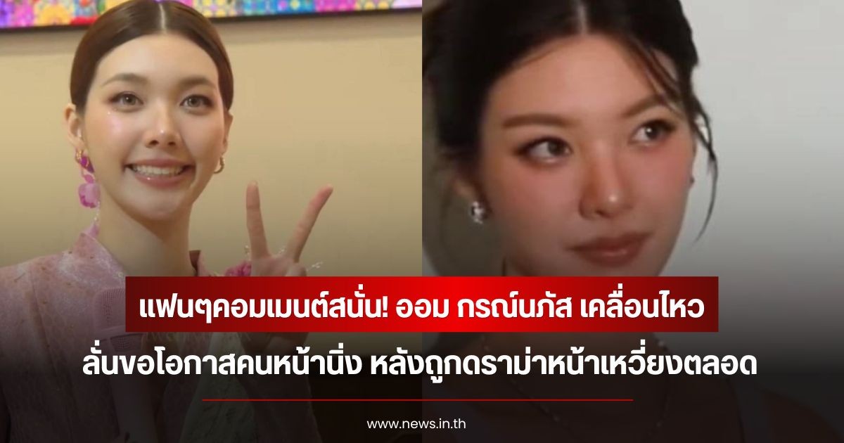แฟนๆคอมเมนต์สนั่น! ออม กรณ์นภัส เคลื่อนไหว ลั่นขอโอกาสคนหน้านิ่ง หลังถูกดราม่าหน้าเหวี่ยงตลอด