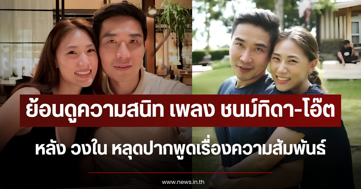 ย้อนดูความสนิท เพลง ชนม์ทิดา-โอ๊ต หลัง วงใน หลุดปากพูดเรื่องความสัมพันธ์