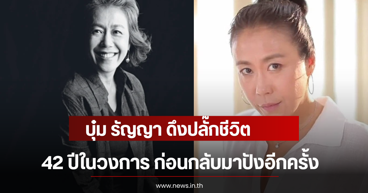 บุ๋ม รัญญา ดึงปลั๊กชีวิต 42 ปีในวงการ ก่อนกลับมาปังอีกครั้ง