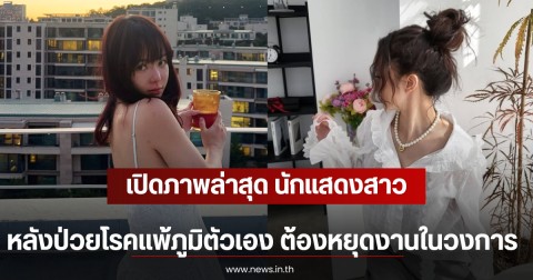 เปิดภาพล่าสุด นักแสดงสาว หลังป่วยโรคแพ้ภูมิตัวเอง ต้องหยุดงานในวงการ (ตปท)
