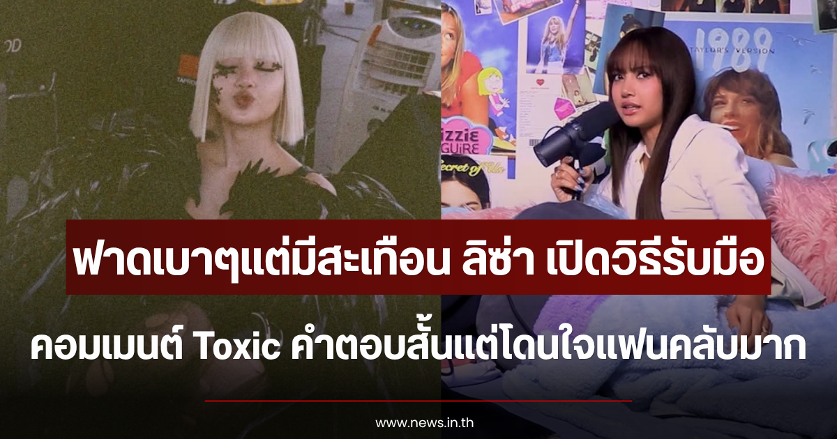 ฟาดเบาๆแต่มีสะเทือน ลิซ่า เปิดวิธีรับมือคอมเมนต์ Toxic คำตอบสั้นแต่โดนใจแฟนคลับมาก