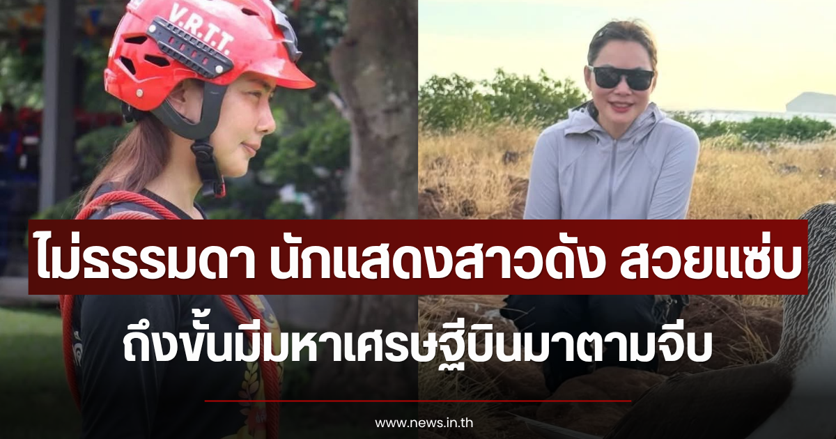 ไม่ธรรมดา นักแสดงสาวดัง สวยแซ่บถึงขั้นมีมหาเศรษฐีบินมาตามจีบ