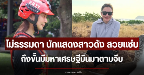 ไม่ธรรมดา นักแสดงสาวดัง สวยแซ่บถึงขั้นมีมหาเศรษฐีบินมาตามจีบ