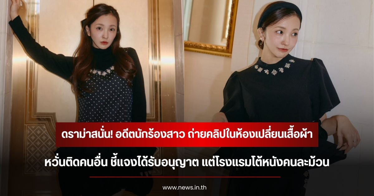 ดราม่าสนั่น! อดีตนักร้องสาว ถ่ายคลิปในห้องเปลี่ยนเสื้อผ้าหวั่นติดคนอื่น ชี้แจงได้รับอนุญาต แต่โรงแรมโต้หนังคนละม้วน