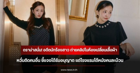 ดราม่าสนั่น! อดีตนักร้องสาว ถ่ายคลิปในห้องเปลี่ยนเสื้อผ้าหวั่นติดคนอื่น ชี้แจงได้รับอนุญาต แต่โรงแรมโต้หนังคนละม้วน