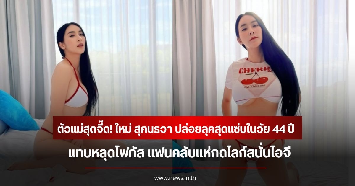 ตัวแม่สุดจี๊ด! ใหม่ สุคนธวา ปล่อยลุคสุดแซ่บในวัย 44 ปี แทบหลุดโฟกัส แฟนคลับแห่กดไลก์สนั่นไอจี