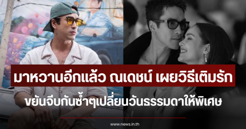 มาหวานอีกแล้ว ณเดชน์ เผยวิธีเติมรัก ขยันจีบกันซ้ำๆเปลี่ยนวันธรรมดาให้พิเศษ
